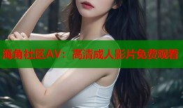 海角社区AV：高清成人影片免费观看