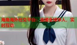 海角海外社交平台：连接全球华人，实时互动