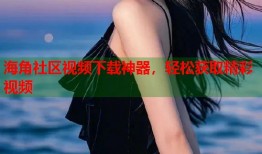 海角社区视频下载神器，轻松获取精彩视频
