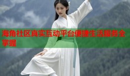 海角社区真实互动平台便捷生活服务全掌握