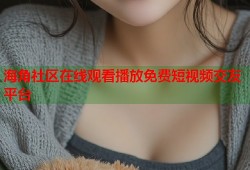 海角社区在线观看播放免费短视频交友平台
