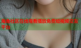 海角社区在线观看播放免费短视频交友平台