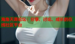 海角天涯论坛：分享、讨论、成长的在线社区平台