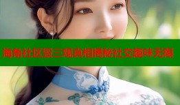 海角社区毁三观真相揭秘社交趣味无限