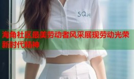 海角社区最美劳动者风采展现劳动光荣新时代精神