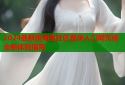 2024最新版海角社区登录入口网页版全新体验指南