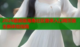 2024最新版海角社区登录入口网页版全新体验指南