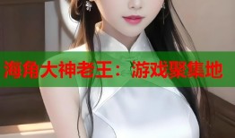 海角大神老王：游戏聚集地