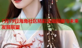 7月19日海角社区精彩活动回顾与未来发展展望