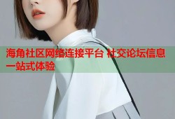 海角社区网络连接平台 社交论坛信息一站式体验