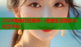 2024海角社区登录：便捷生活服务与社交平台