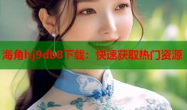 海角hj9db8下载：快速获取热门资源