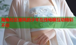 海角社区披风的少年在线畅聊互动精彩不停