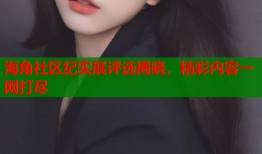 海角社区纪实展评选揭晓，精彩内容一网打尽