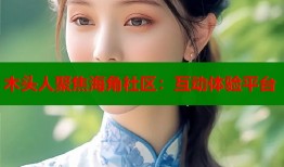 木头人聚焦海角社区：互动体验平台