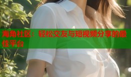 海角社区：轻松交友与短视频分享的最佳平台
