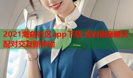 2021海角社区app下载 实时语音聊天配对交友新体验