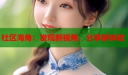 社区海角：发现新视角，分享新体验