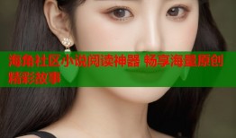 海角社区小说阅读神器 畅享海量原创精彩故事