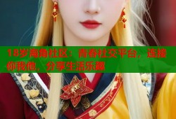 18岁海角社区：青春社交平台，连接你我他，分享生活乐趣