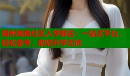福州海角社区入学报名：一站式平台，轻松备考，助您升学无忧