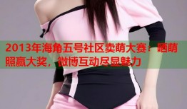 2013年海角五号社区卖萌大赛：晒萌照赢大奖，微博互动尽显魅力