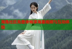 海角社区免登录畅享海量视频与互动体验