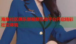 海角社区俱乐部视频互动平台开启精彩社交体验
