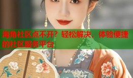 海角社区点不开？轻松解决，体验便捷的社区服务平台