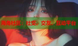 海角社区：社交、交友、互动平台