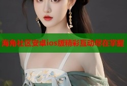 海角社区安卓ios版精彩互动尽在掌握