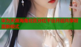 华为天涯海角社区分红平台开启共享财富新模式