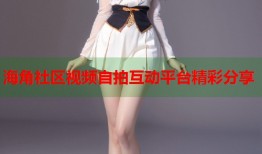 海角社区视频自拍互动平台精彩分享