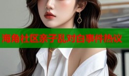 海角社区亲子乱对白事件热议