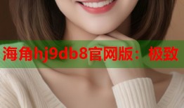 海角hj9db8官网版：极致