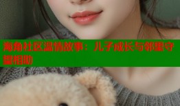 海角社区温情故事：儿子成长与邻里守望相助