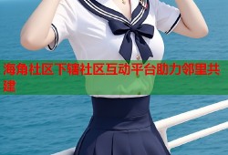 海角社区下辖社区互动平台助力邻里共建