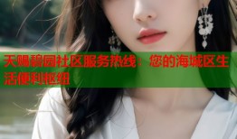 天赐碧园社区服务热线：您的海城区生活便利枢纽