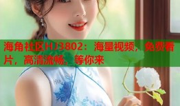 海角社区HJ3802：海量视频，免费看片，高清流畅，等你来