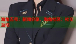 海角五号：新闻分享，海角社区：社交互动