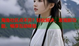海角社区点不开？轻松解决，发现新功能，畅享互动体验