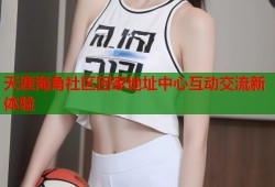 天涯海角社区回家地址中心互动交流新体验