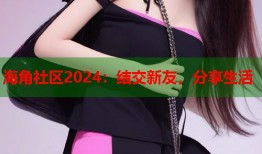 海角社区2024：结交新友，分享生活