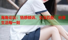 海角论坛：情感倾诉、交友匹配，分享生活每一刻