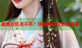 海角社区点不开？快速解决方案在这里