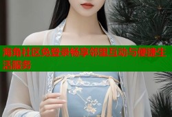 海角社区免登录畅享邻里互动与便捷生活服务