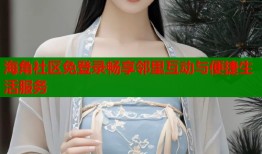海角社区免登录畅享邻里互动与便捷生活服务