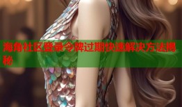 海角社区登录令牌过期快速解决方法揭秘