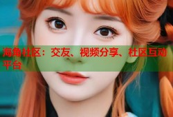 海角社区：交友、视频分享、社区互动平台