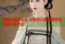 海角hj海外社区 全球华人资讯互动与资源分享平台